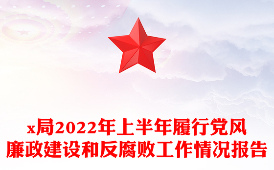 x局2022年上半年履行党风廉政建设和反腐败工作情况报告