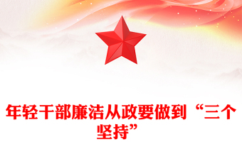 2024年轻干部廉洁从政要做到“三个坚持”PPT课件模板(讲稿)