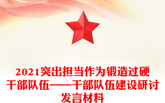 2021突出担当作为锻造过硬干部队伍——干部队伍建设研讨发言材料