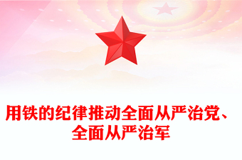 2024用铁的纪律推动全面从严治党、全面从严治军PPT党建风军队深入开展党纪学习教育综述(讲稿)