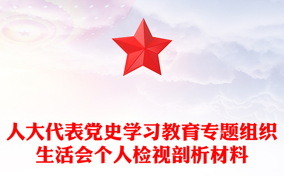 人大代表党史学习教育专题组织生活会个人检视剖析材料