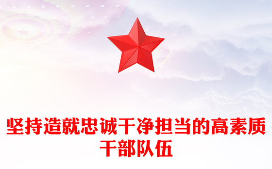 2023坚持造就忠诚干净担当的高素质干部队伍PPT大气精美风党员干部学习教育专题党课课件模板
  (讲稿)