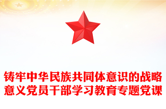 铸牢中华民族共同体意识的战略意义党员干部学习教育专题党课