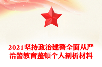 2021坚持政治建警全面从严治警教育整顿个人剖析材料