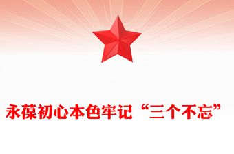 2024永葆初心本色牢记“三个不忘”PPT简洁风党员思想教育微党课(讲稿)
