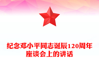 2024年纪念邓小平同志诞辰120周年座谈会上的讲话PPT下载(讲稿)