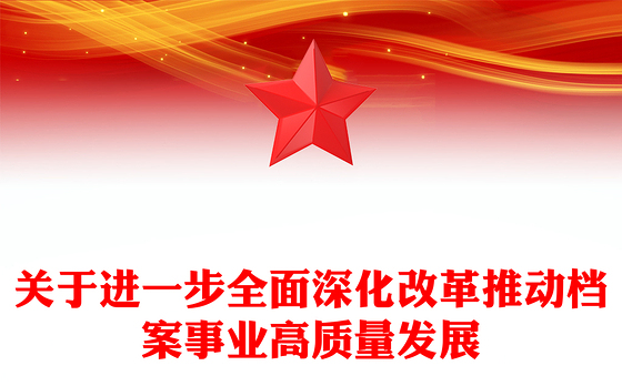 精美创意进一步全面深化改革推动档案事业高质量发展PPT下载(讲稿)