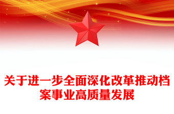 精美创意进一步全面深化改革推动档案事业高质量发展PPT下载(讲稿)