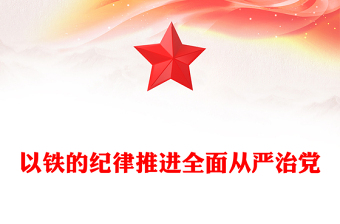 以铁的纪律全面从严管党治党PPT简约风全党开展党纪学习教育工作课件模板(讲稿)
