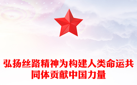 2023弘扬丝路精神为构建人类命运共同体贡献中国力量PPT大气精美风党员干部学习教育专题党课课件模板(讲稿)
