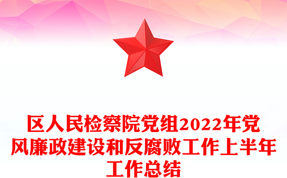 区人民检察院党组2022年党风廉政建设和反腐败工作上半年工作总结
