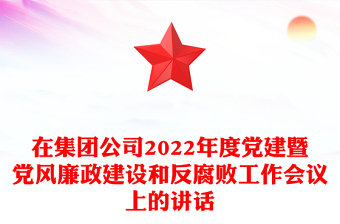 在集团公司2022年度党建暨党风廉政建设和反腐败工作会议上的讲话