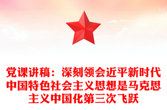 党课讲稿：深刻领会近平新时代中国特色社会主义思想是马克思主义中国化第三次飞跃