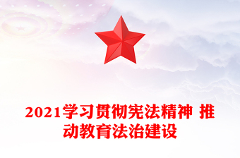 2021学习贯彻宪法精神 推动教育法治建设