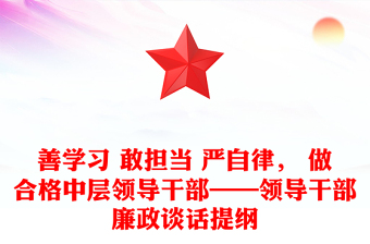 善学习 敢担当 严自律， 做合格中层领导干部——领导干部廉政谈话提纲