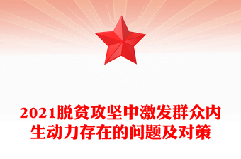 2021脱贫攻坚中激发群众内生动力存在的问题及对策