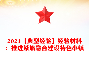 2021【典型经验】经验材料：推进茶旅融合建设特色小镇