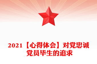 2021【心得体会】对党忠诚 党员毕生的追求