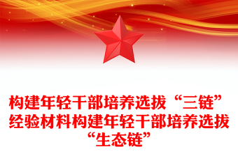 构建年轻干部培养选拔“三链”经验材料构建年轻干部培养选拔“生态链”