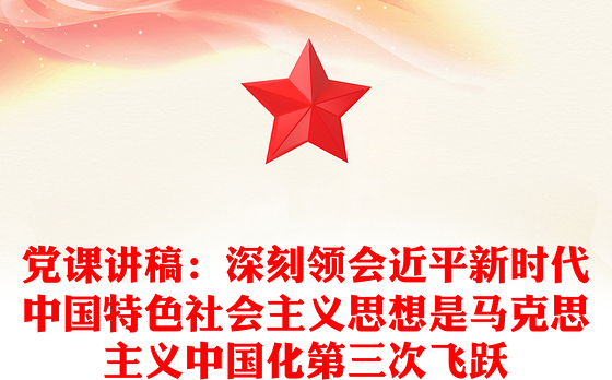 党课讲稿：深刻领会近平新时代中国特色社会主义思想是马克思主义中国化第三次飞跃