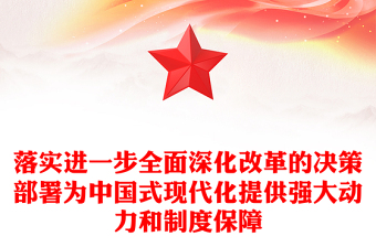 进一步全面深化改革的决策部署为中国式现代化提供强大动力和制度保障PPT微党课(讲稿)