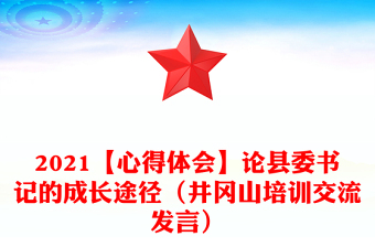 2021【心得体会】论县委书记的成长途径（井冈山培训交流发言）