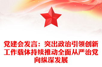 党建会发言：突出政治引领创新工作载体持续推动全面从严治党向纵深发展
