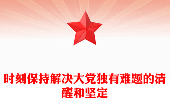 精美创意2024时刻保持解决大党独有难题的清醒和坚定PPT党课下载(讲稿)