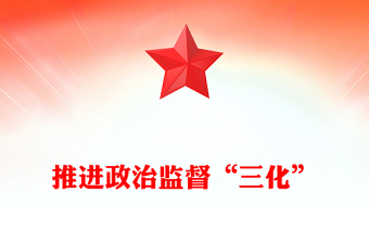 推进政治监督“三化”PPT精美简洁全面净化优化政治生态纪检监察机关党课下载(讲稿)
