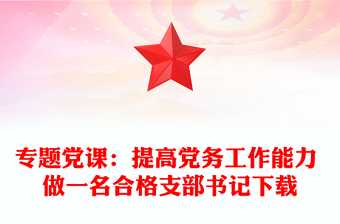专题党课：提高党务工作能力 做一名合格支部书记下载