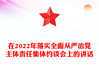 在2022年落实全面从严治党主体责任集体约谈会上的讲话