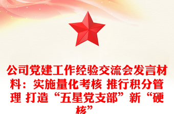 公司党建工作经验交流会发言材料：实施量化考核 推行积分管理 打造“五星党支部”新“硬核”
