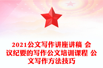 2021公文写作讲座讲稿 会议纪要的写作公文培训课程 公文写作方法技巧