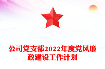 公司党支部2022年度党风廉政建设工作计划
