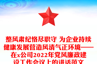 整风肃纪恪尽职守 为企业持续健康发展营造风清气正环境——在x公司2022年党风廉政建设工作会议上的讲话范文