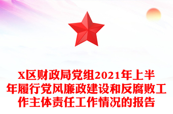 X区财政局党组2021年上半年履行党风廉政建设和反腐败工作主体责任工作情况的报告
