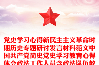 党史学习心得新民主主义革命时期历史专题研讨发言材料范文中国共产党简史党史学习教育心得体会政法工作人员含政法队伍教育整顿