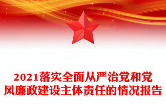 2021落实全面从严治党和党风廉政建设主体责任的情况报告
