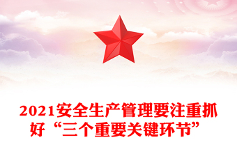 2021安全生产管理要注重抓好“三个重要关键环节”