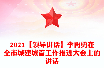 2021【领导讲话】李再勇在全市城建城管工作推进大会上的讲话