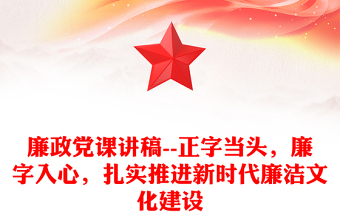 廉政党课讲稿--正字当头，廉字入心，扎实推进新时代廉洁文化建设