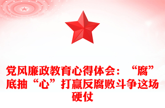 党风廉政教育心得体会：“腐”底抽“心”打赢反腐败斗争这场硬仗