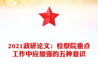 2021政研论文：检察院重点工作中应加强的五种意识