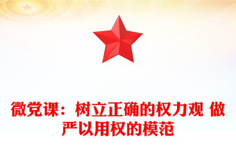 微党课：树立正确的权力观 做严以用权的模范