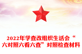 2022年学查改组织生活会“六对照六看六查”对照检查材料