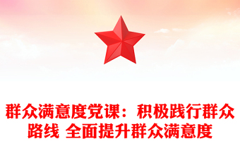 群众满意度党课：积极践行群众路线 全面提升群众满意度