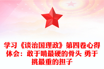 学习《谈治国理政》第四卷心得体会：敢于啃最硬的骨头 勇于挑最重的担子