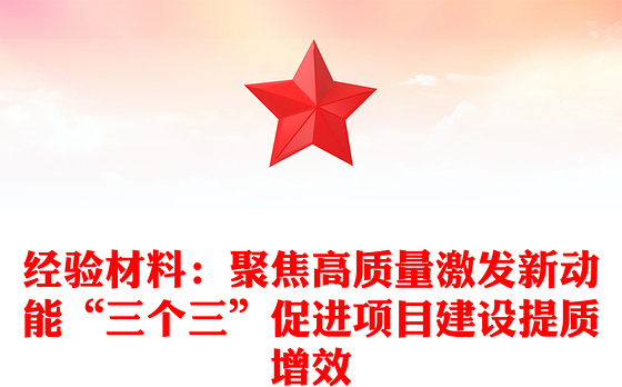经验材料：聚焦高质量激发新动能“三个三”促进项目建设提质增效