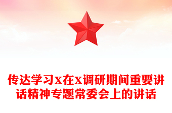 传达学习X在X调研期间重要讲话精神专题常委会上的讲话