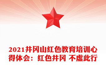 2021井冈山红色教育培训心得体会：红色井冈 不虚此行